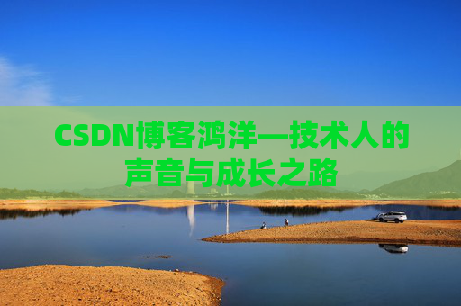 CSDN博客鸿洋—技术人的声音与成长之路