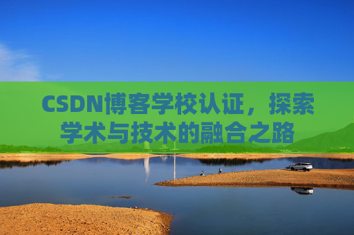 CSDN博客学校认证，探索学术与技术的融合之路